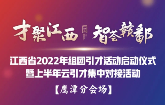 &ldquo;才聚江西*智薈贛鄱&rdquo;江西省2022年組團(tuán)引才活動(dòng)啟動(dòng)儀式暨上半年云引才集中對(duì)接活動(dòng)&mdash;&mdash;鷹潭分會(huì)場(chǎng)
